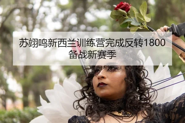苏翊鸣新西兰训练营完成反转1800 备战新赛季